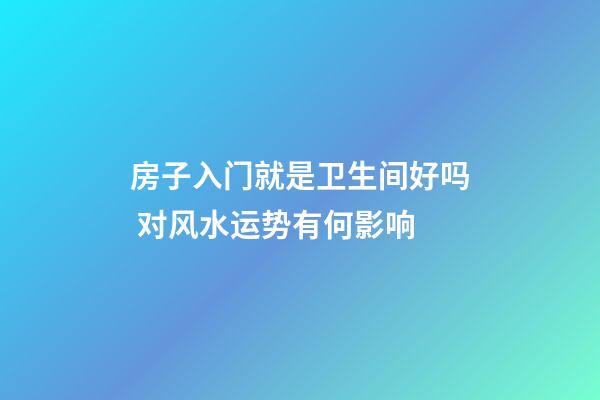 房子入门就是卫生间好吗 对风水运势有何影响